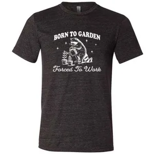 Born to Garden, Forced to Work Shirt Unisex