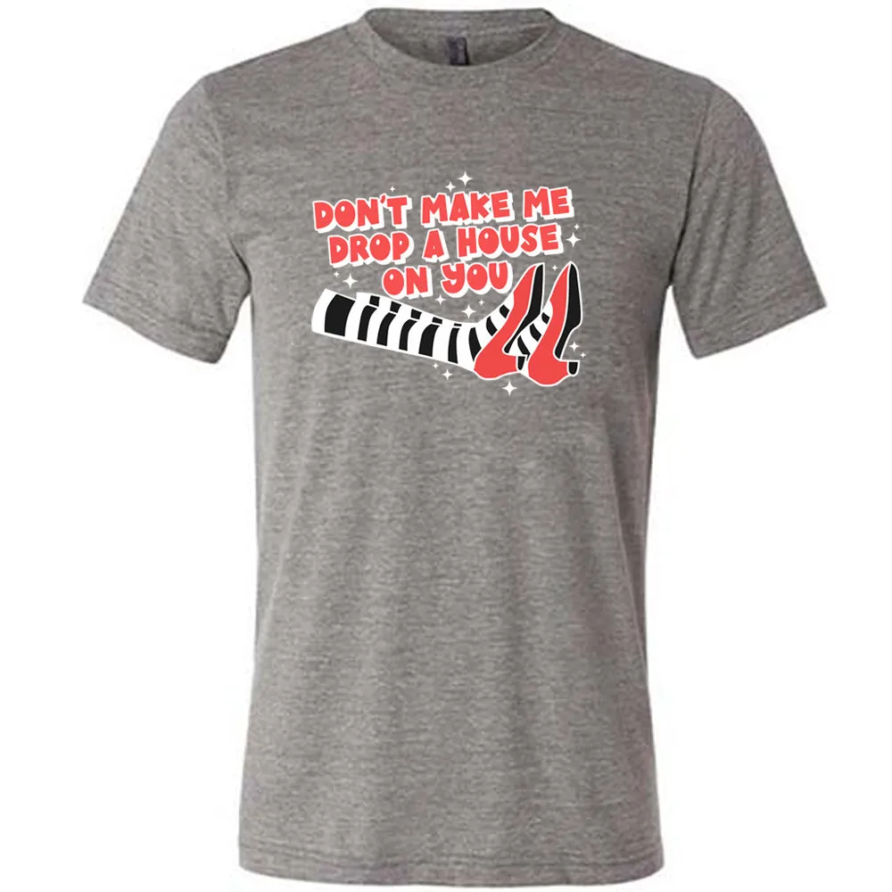 Don't Make Me Drop A House On You Shirt Unisex