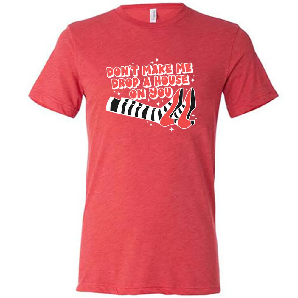 Don't Make Me Drop A House On You Shirt Unisex