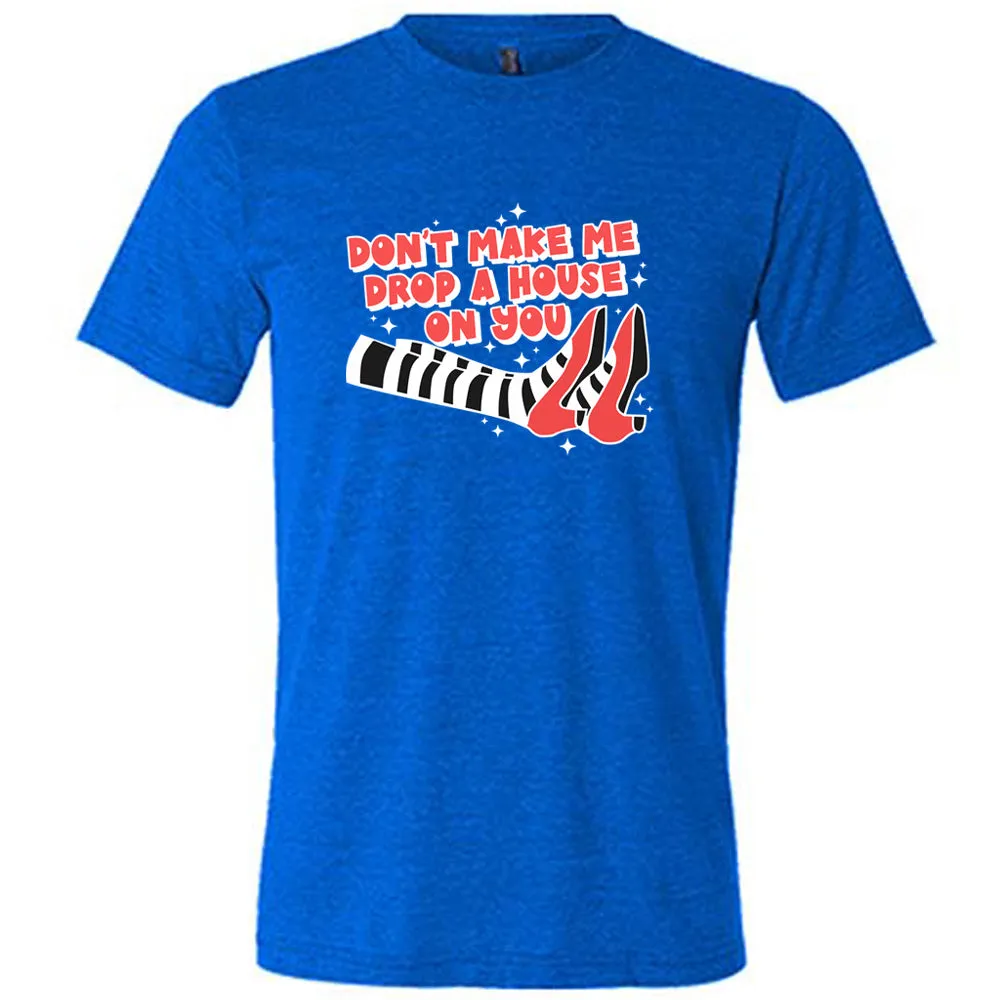 Don't Make Me Drop A House On You Shirt Unisex