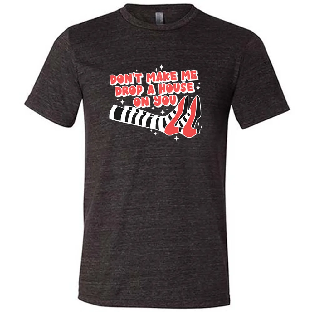 Don't Make Me Drop A House On You Shirt Unisex