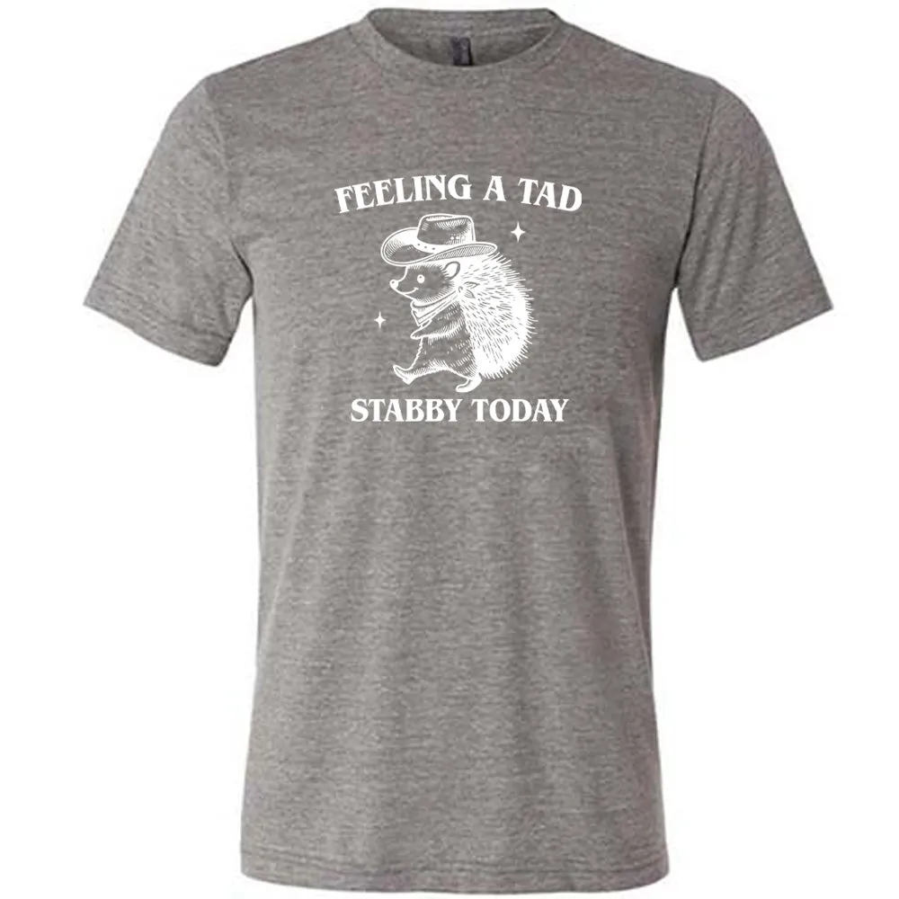 Feeling A Tad Stabby Today Shirt Unisex