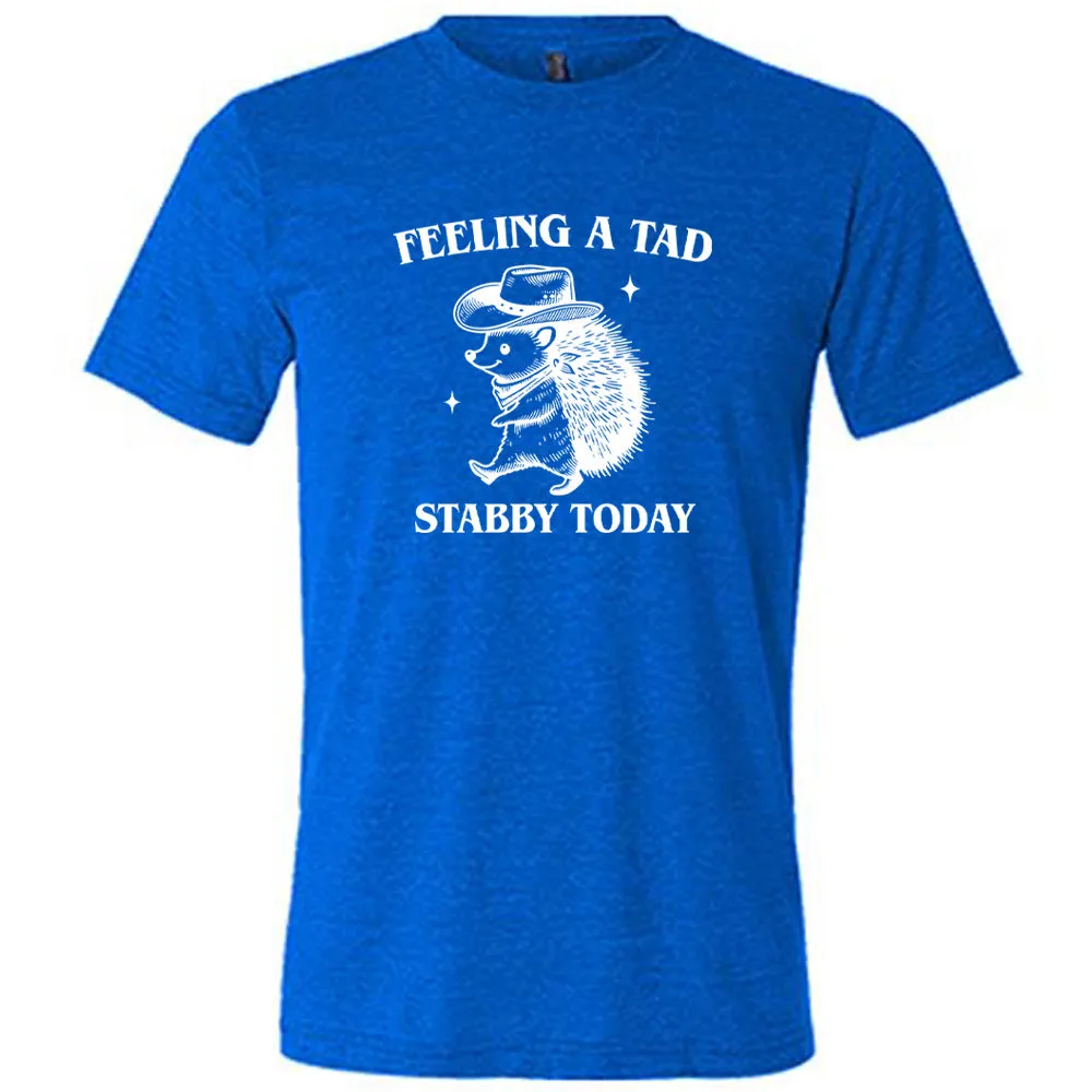 Feeling A Tad Stabby Today Shirt Unisex