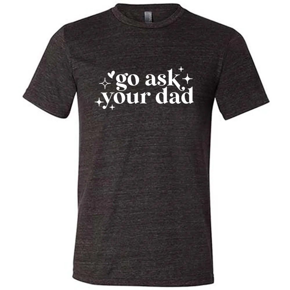 Go Ask Your Dad Shirt Unisex