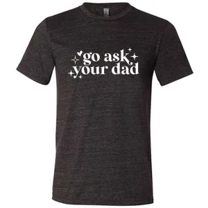 Go Ask Your Dad Shirt Unisex