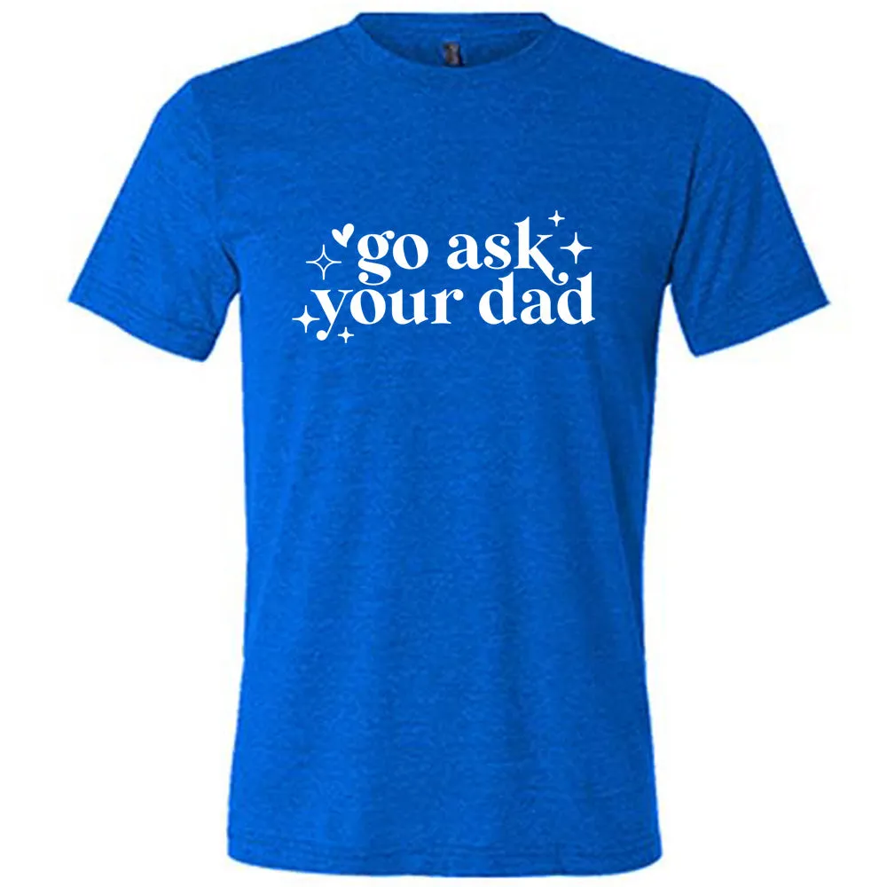 Go Ask Your Dad Shirt Unisex