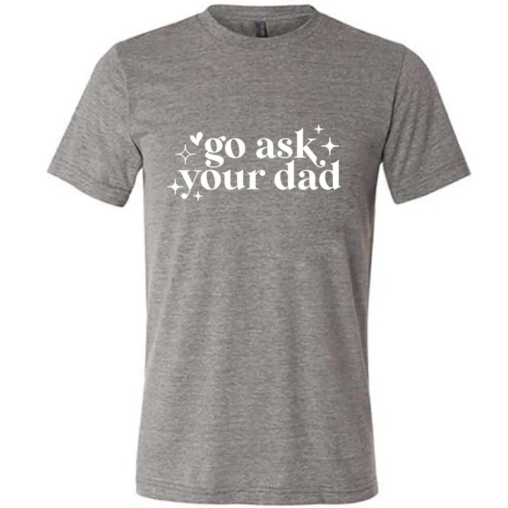 Go Ask Your Dad Shirt Unisex