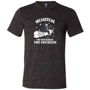 Houston, I'm Probably the Problem Shirt Unisex