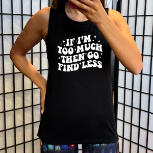 If I'm Too Much Then Go Find Less Muscle Tank