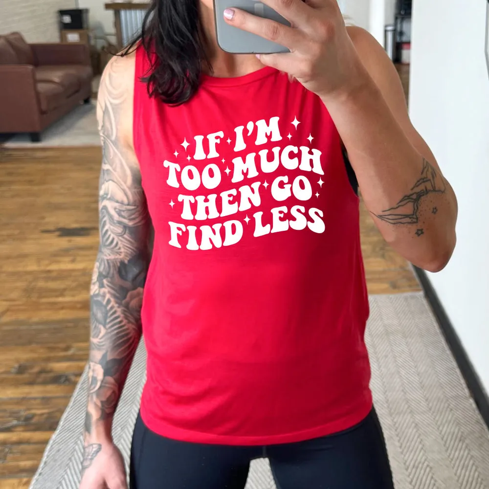 If I'm Too Much Then Go Find Less Muscle Tank