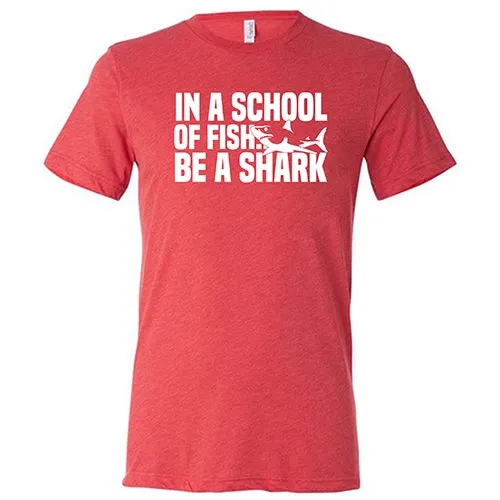 In A School Of Fish, Be A Shark Shirt Unisex