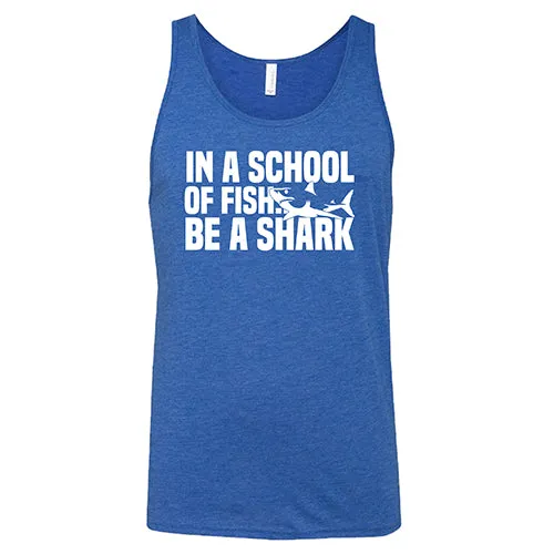 In A School Of Fish, Be A Shark Shirt Unisex