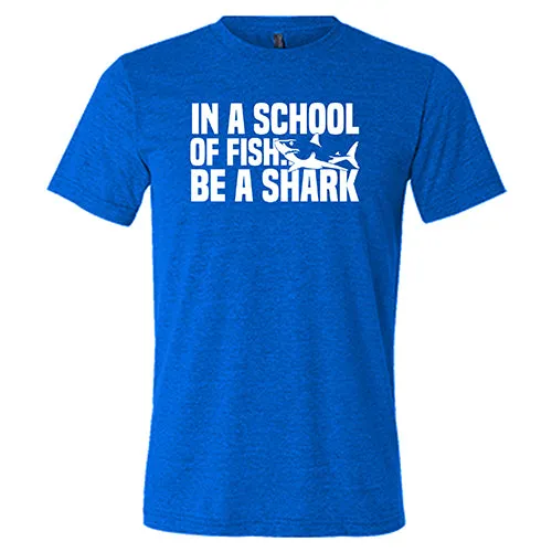 In A School Of Fish, Be A Shark Shirt Unisex