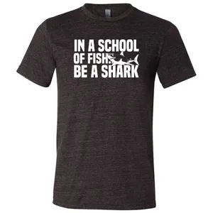 In A School Of Fish, Be A Shark Shirt Unisex