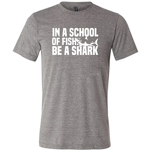 In A School Of Fish, Be A Shark Shirt Unisex