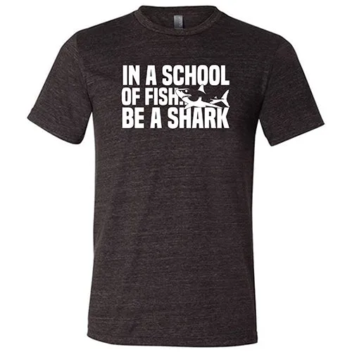 In A School Of Fish, Be A Shark Shirt Unisex