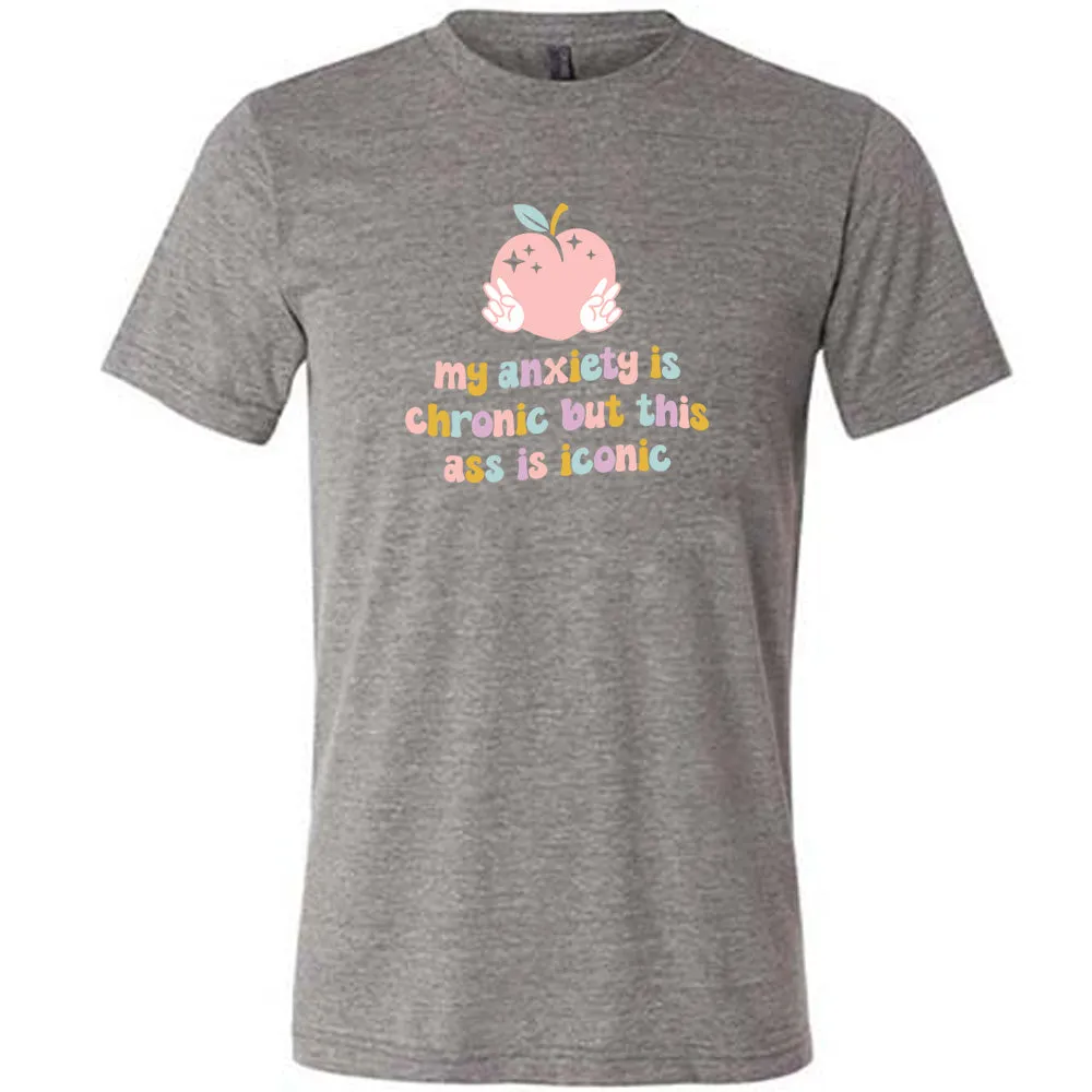 My Anxiety Is Chronic But This Ass Is Iconic Shirt Unisex