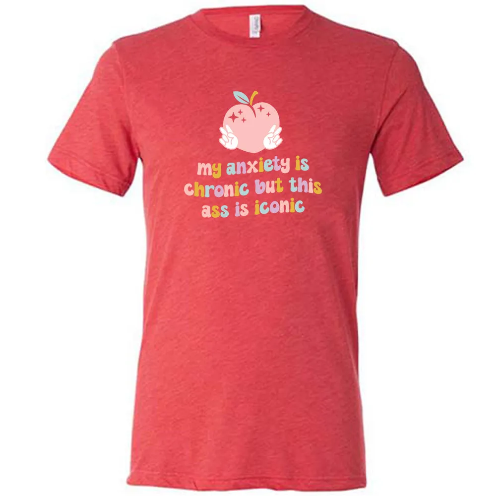 My Anxiety Is Chronic But This Ass Is Iconic Shirt Unisex