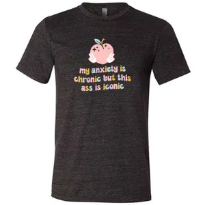 My Anxiety Is Chronic But This Ass Is Iconic Shirt Unisex
