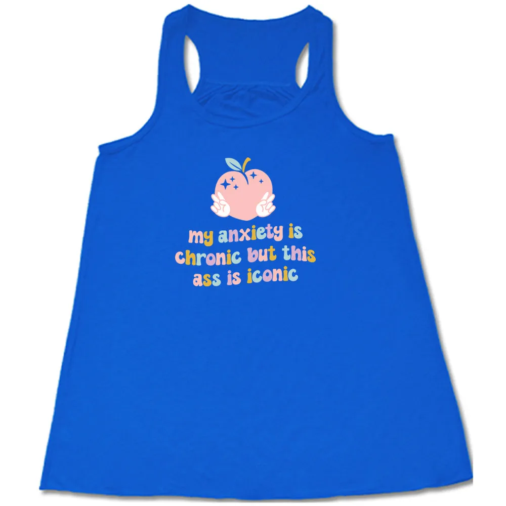 My Anxiety Is Chronic But This Ass Is Iconic Shirt
