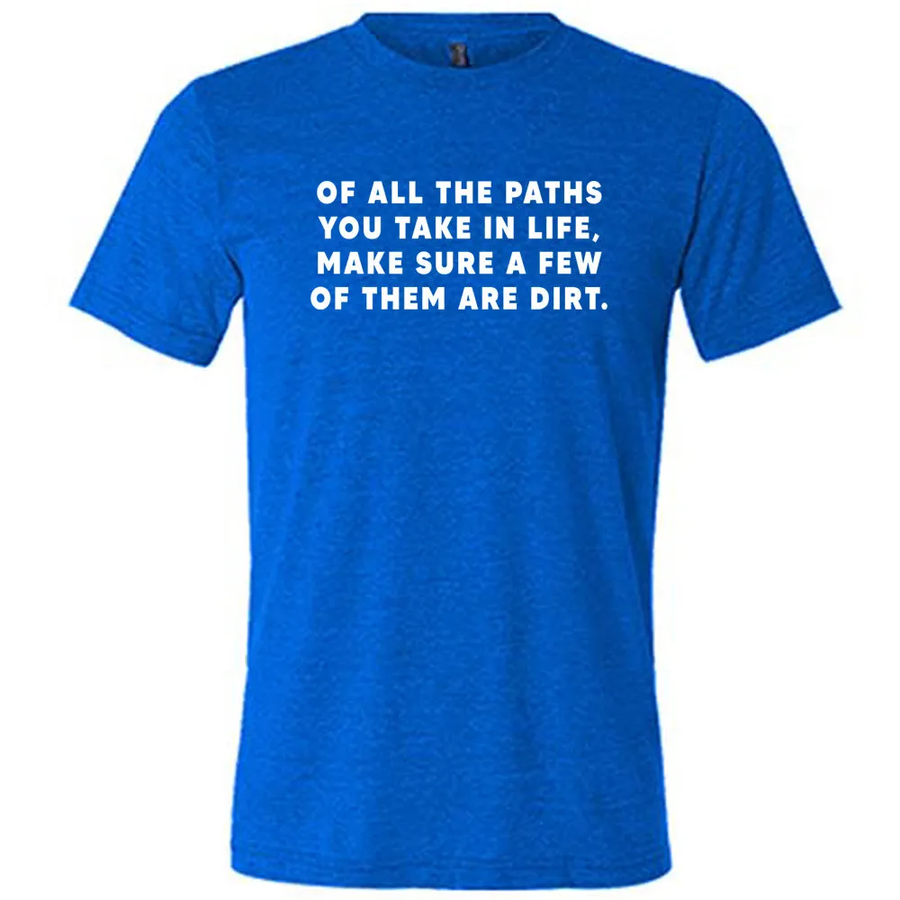 Of All The Paths You Take In Life, Make Sure A Few Of Them Are Dirt Shirt Unisex