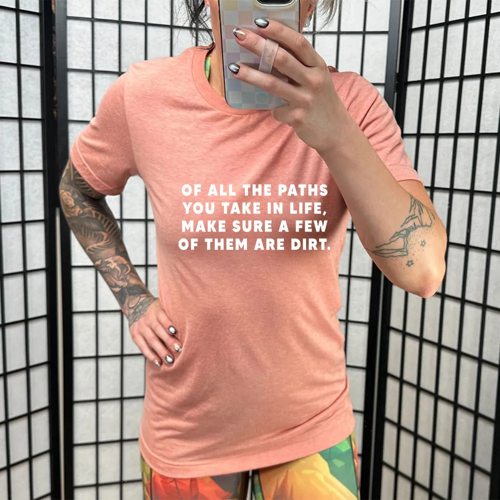 Of All The Paths You Take In Life, Make Sure A Few Of Them Are Dirt Shirt Unisex