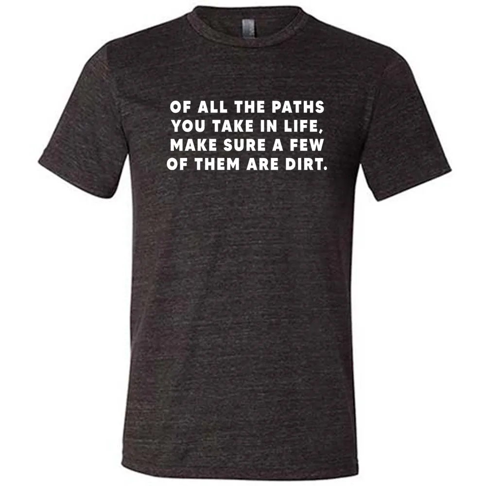 Of All The Paths You Take In Life, Make Sure A Few Of Them Are Dirt Shirt Unisex