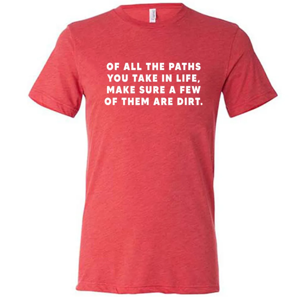 Of All The Paths You Take In Life, Make Sure A Few Of Them Are Dirt Shirt Unisex