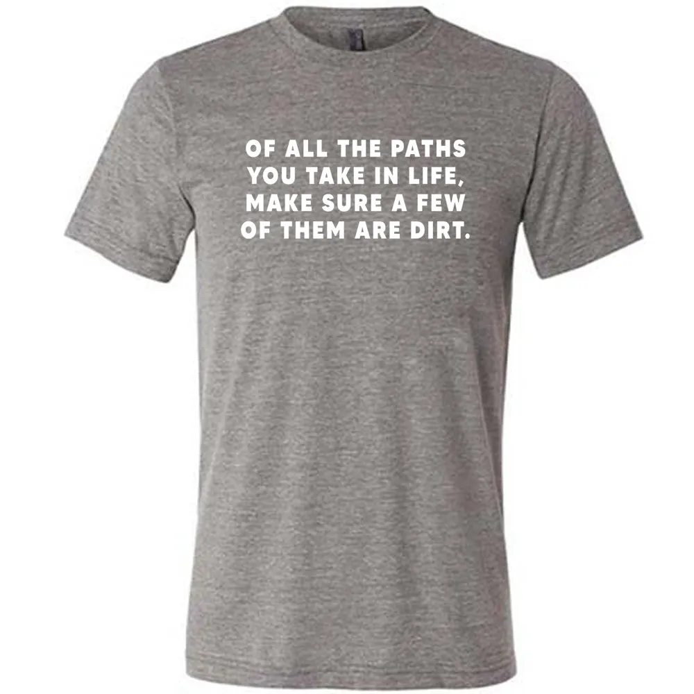 Of All The Paths You Take In Life, Make Sure A Few Of Them Are Dirt Shirt Unisex