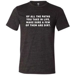 Of All The Paths You Take In Life, Make Sure A Few Of Them Are Dirt Shirt Unisex