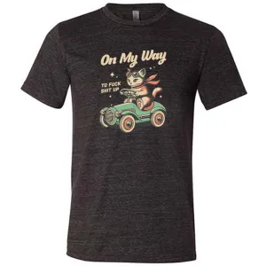 On My Way To Fuck Shit Up Shirt Unisex