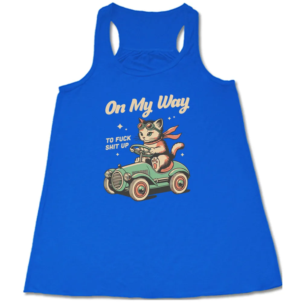 On My Way To Fuck Shit Up Shirt