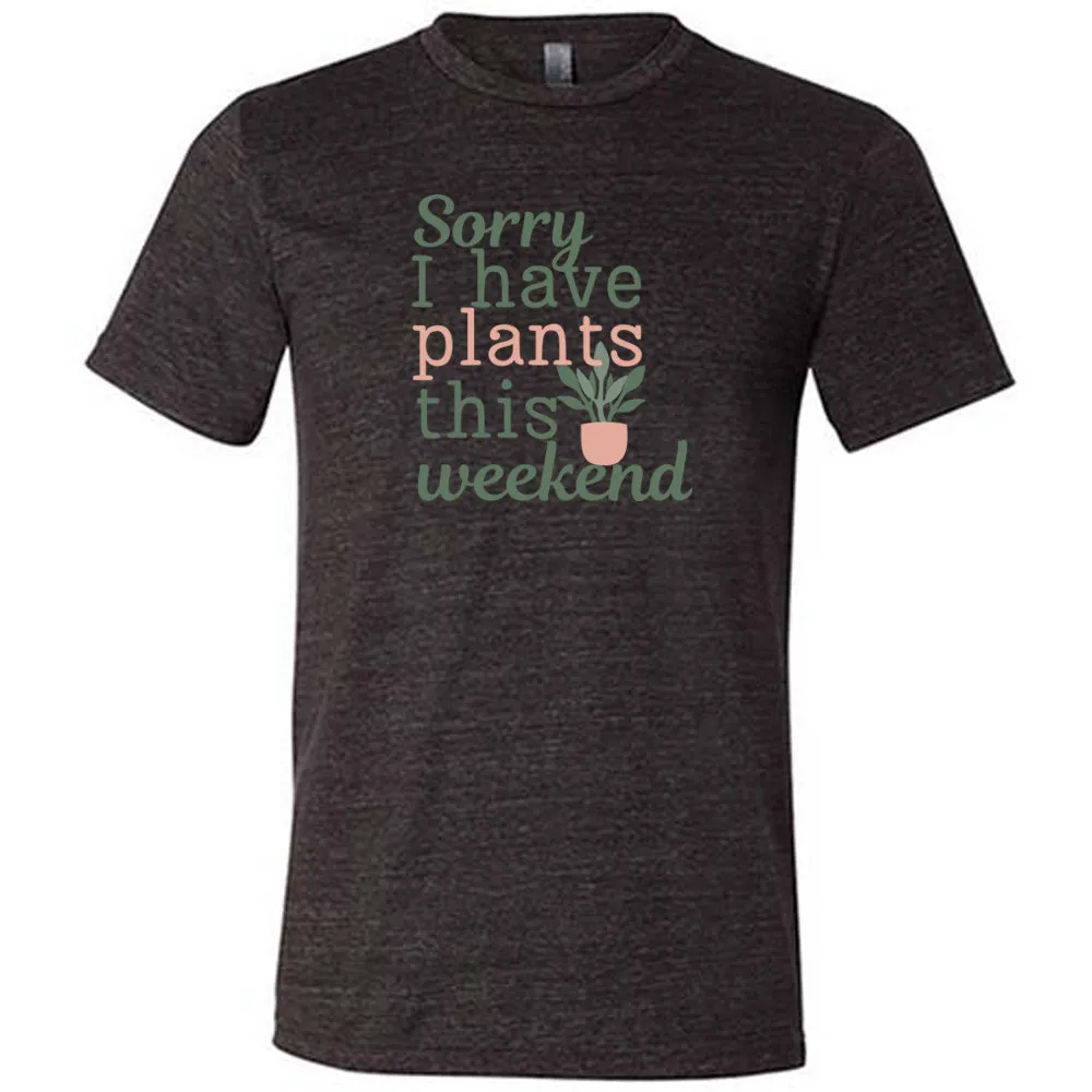 Sorry I Have Plants This Weekend Shirt Unisex