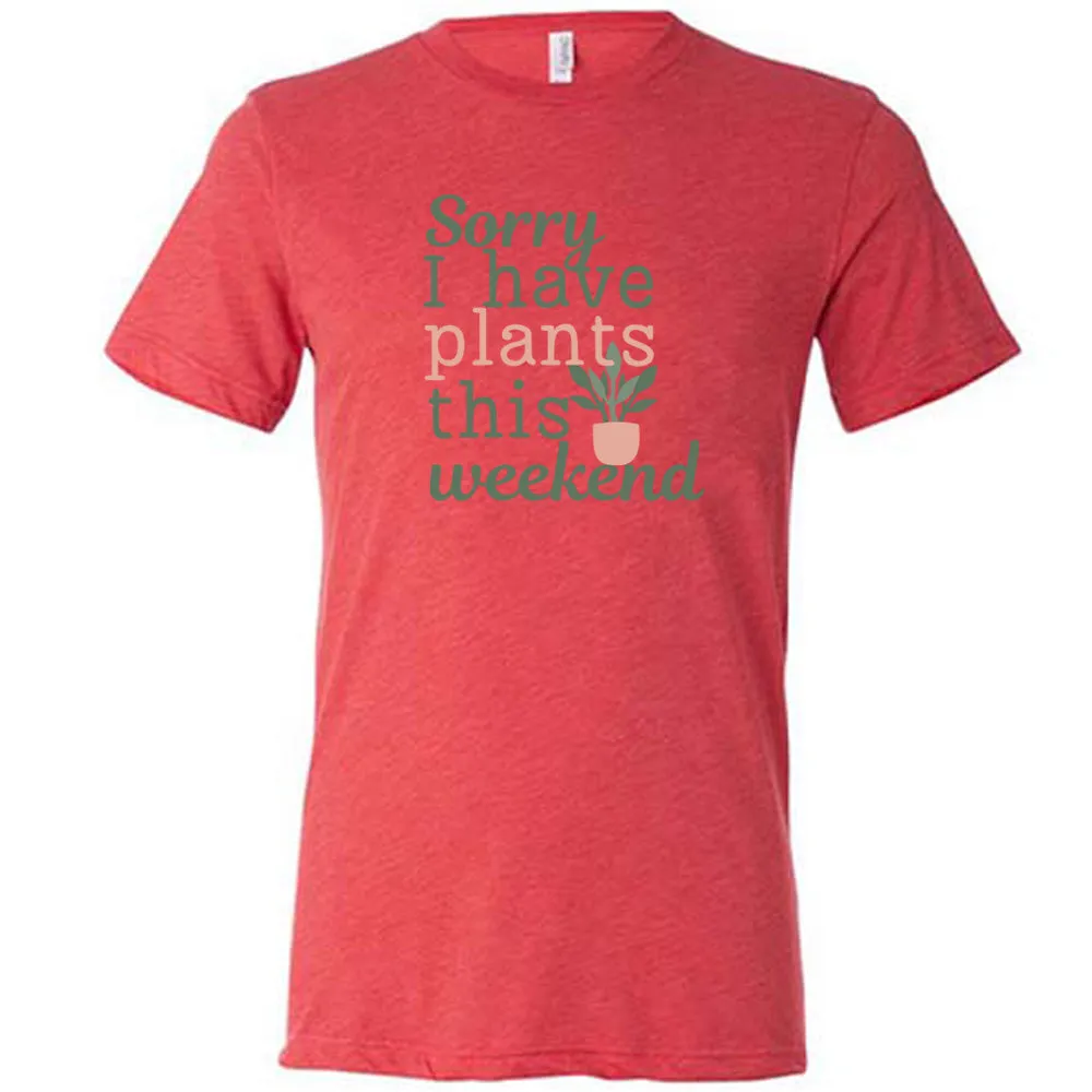 Sorry I Have Plants This Weekend Shirt Unisex