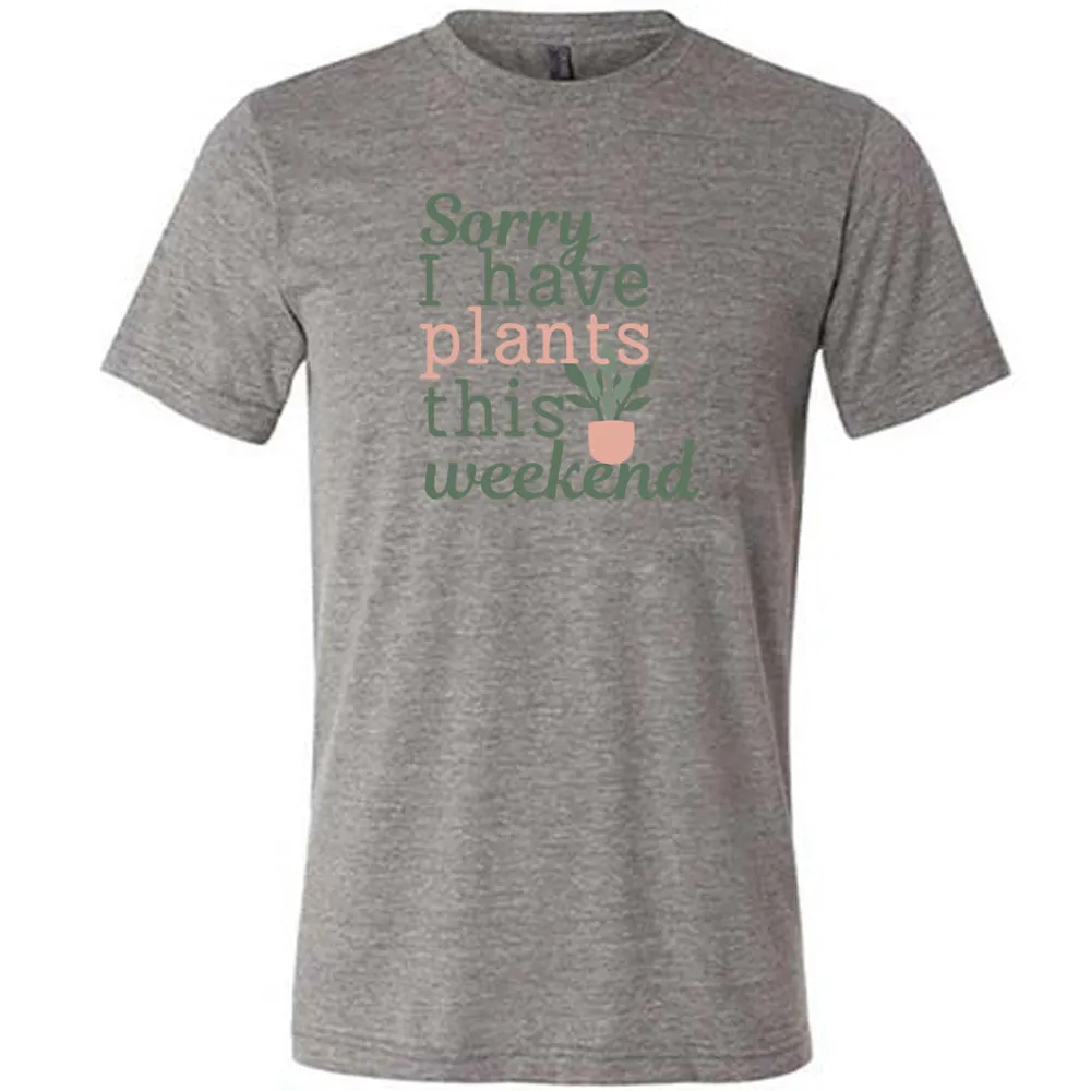 Sorry I Have Plants This Weekend Shirt Unisex