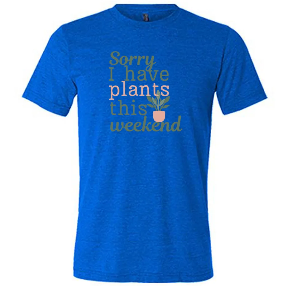 Sorry I Have Plants This Weekend Shirt Unisex