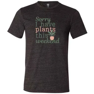 Sorry I Have Plants This Weekend Shirt Unisex