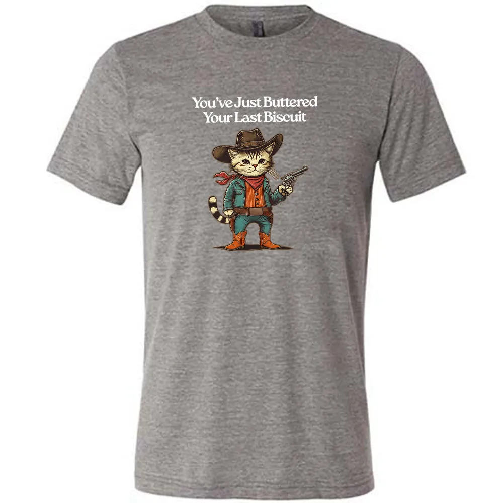 You've Just Buttered Your Last Biscuit Shirt Unisex