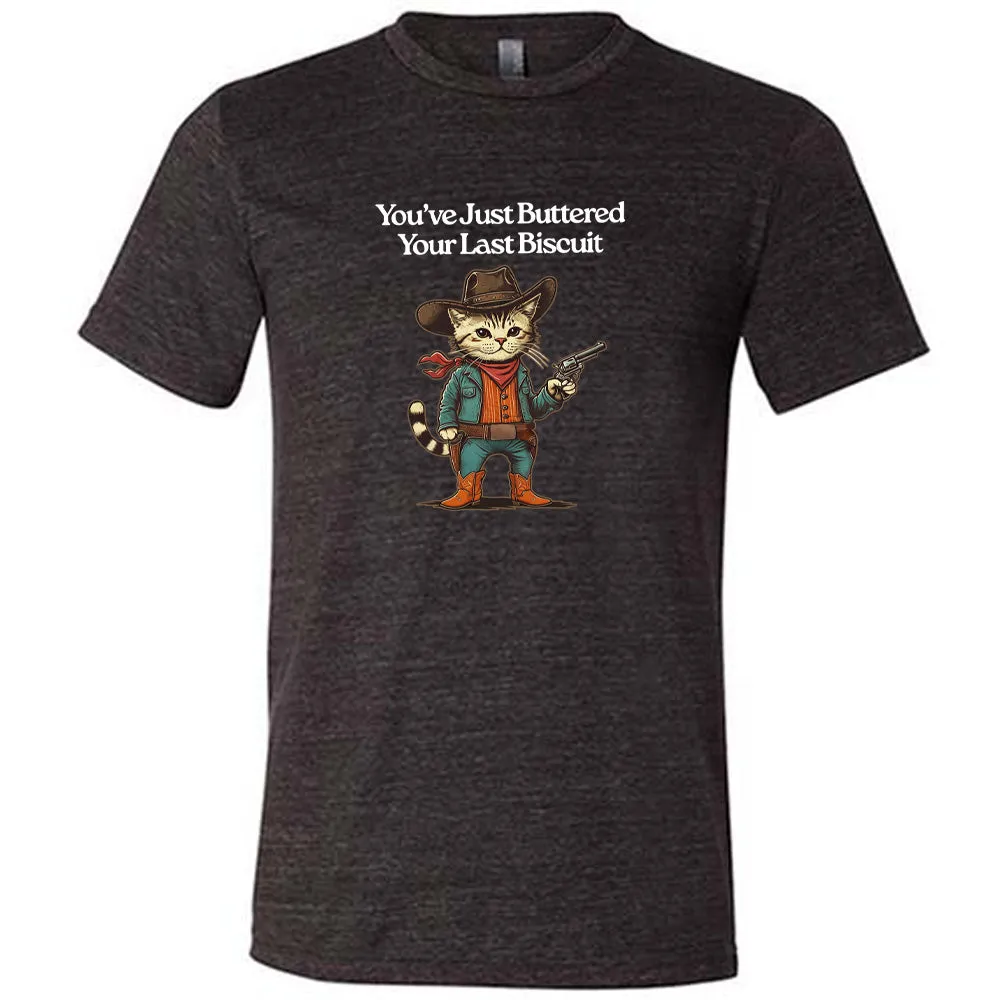 You've Just Buttered Your Last Biscuit Shirt Unisex