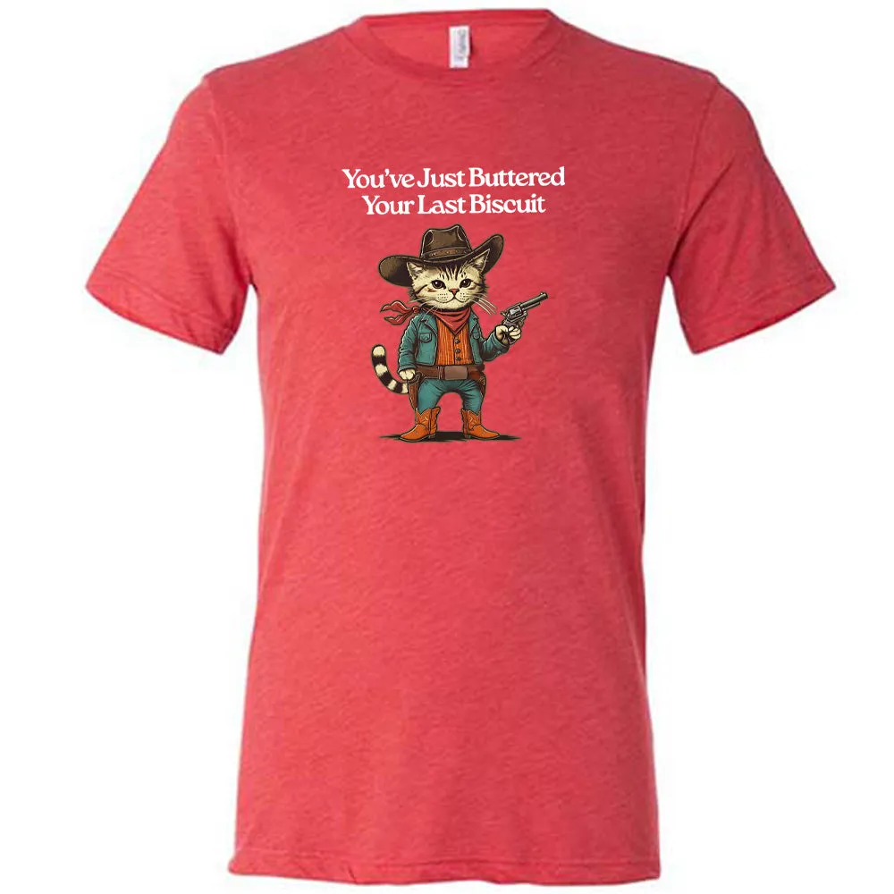 You've Just Buttered Your Last Biscuit Shirt Unisex