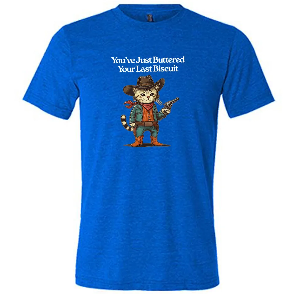 You've Just Buttered Your Last Biscuit Shirt Unisex